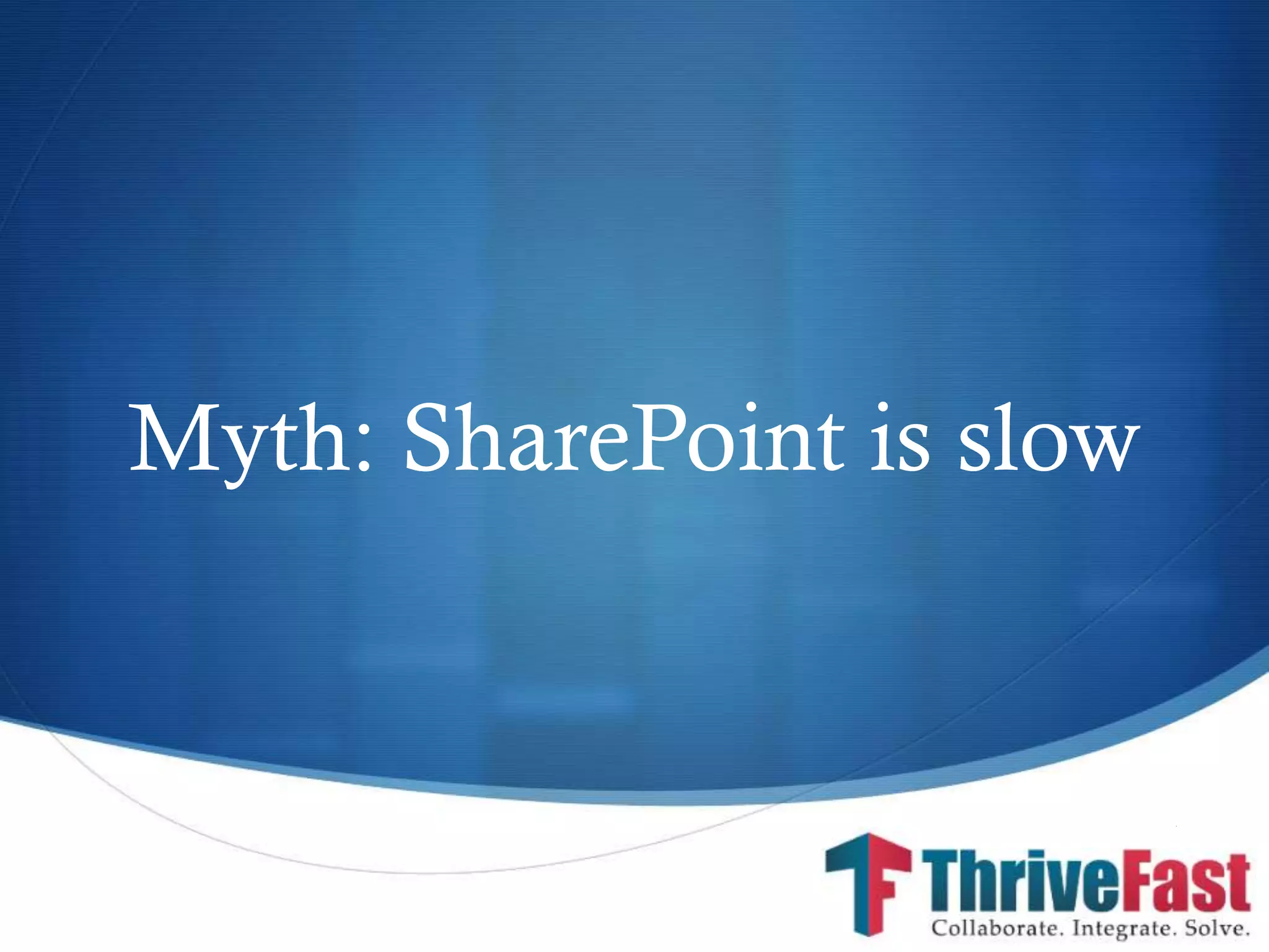 S
Myth: SharePoint is slow
 