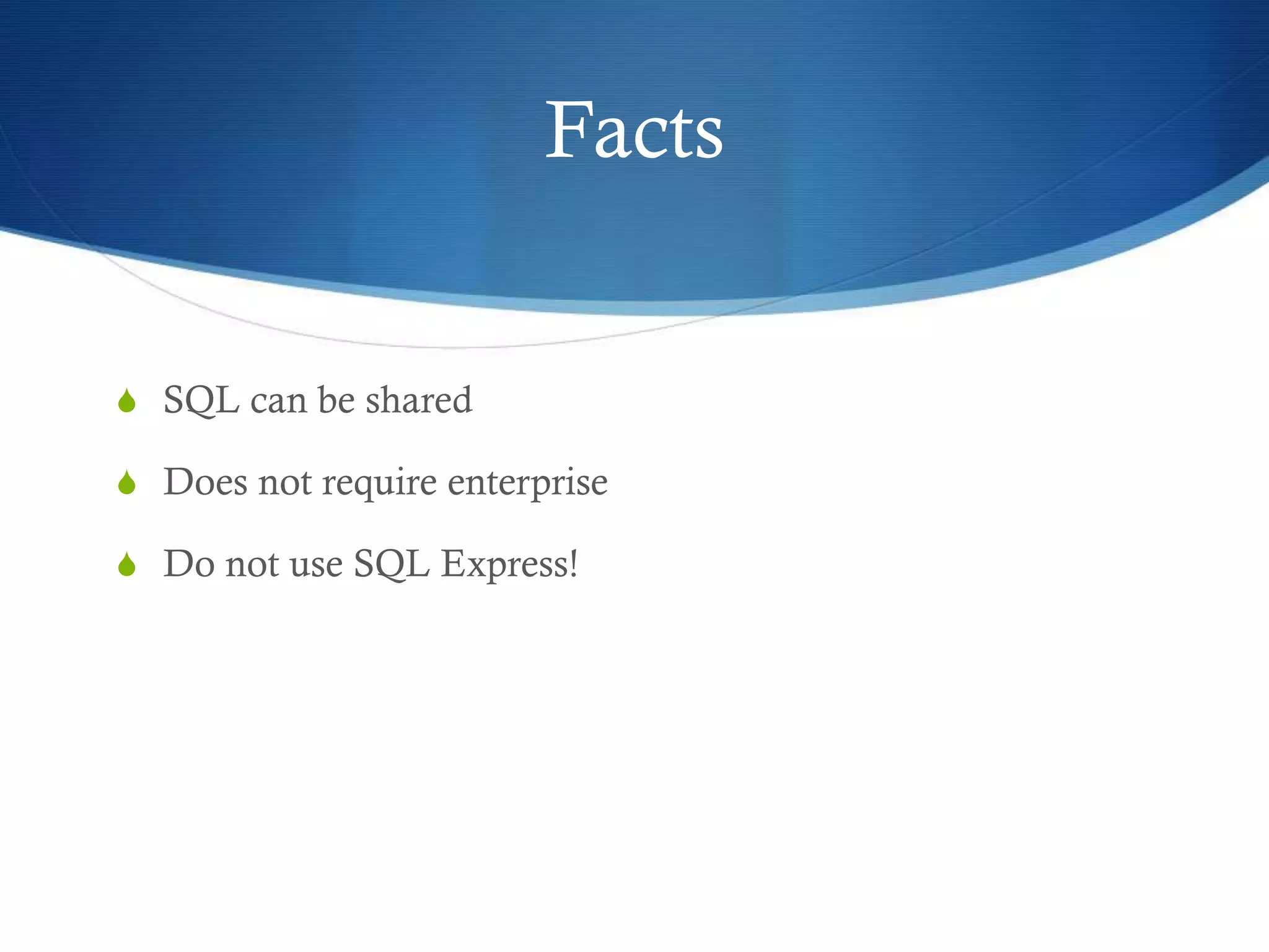 Facts
S SQL can be shared
S Does not require enterprise
S Do not use SQL Express!
 