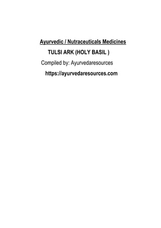 Ayurvedic / Nutraceuticals Medicines
TULSI ARK (HOLY BASIL )
Compiled by: Ayurvedaresources
https://ayurvedaresources.com
 