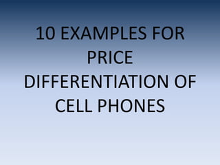 10 EXAMPLES FOR
PRICE
DIFFERENTIATION OF
CELL PHONES
 