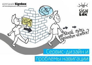 компания Signbox
система визуальных коммуникаций




                                     Сервис-дизайн и
                                  проблемы навигации
 