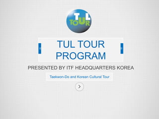 PRESENTED BY ITF HEADQUARTERS KOREA
Taekwon-Do and Korean Cultural Tour
TUL TOUR
PROGRAM
 