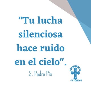 "Tu lucha
silenciosa
hace ruido
en el cielo".
S. Padre Pío
P
e
n
samien
t
o
s
católicos
 