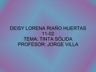 DEISY LORENA RIAÑO HUERTAS 11-02 TEMA: TINTA SÓLIDA PROFESOR: JORGE VILLA 