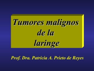 Tumores malignos
     de la
    laringe
Prof. Dra. Patricia A. Prieto de Reyes
 