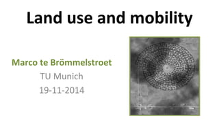 Land 
use 
and 
mobility 
Marco 
te 
Brömmelstroet 
TU 
Munich 
19-­‐11-­‐2014 
 