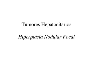 Tumores Hepatocitarios

Hiperplasia Nodular Focal