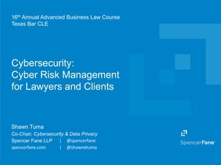 Spencer Fane LLP | spencerfane.com
Cybersecurity:
Cyber Risk Management
for Lawyers and Clients
16th Annual Advanced Business Law Course
Texas Bar CLE
Shawn Tuma
Co-Chair, Cybersecurity & Data Privacy
Spencer Fane LLP | @spencerfane
spencerfane.com | @shawnetuma
 