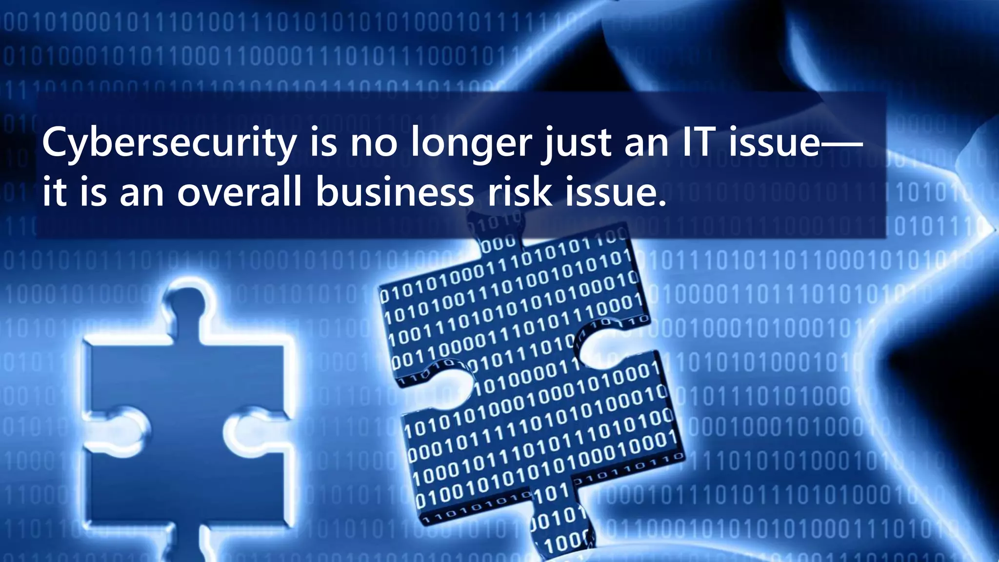 Cybersecurity is no longer just an IT issue—
it is an overall business risk issue.
 