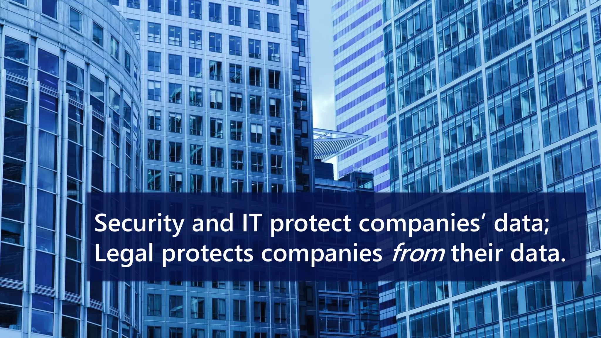 Security and IT protect companies’ data;
Legal protects companies from their data.
 