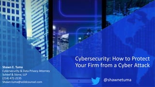 Shawn E. Tuma
Cybersecurity & Data Privacy Attorney
Scheef & Stone, LLP
(214) 472-2135
Shawn.tuma@solidcounsel.com
Cybersecurity: How to Protect
Your Firm from a Cyber Attack
@shawnetuma
 