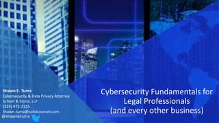 Shawn E. Tuma
Cybersecurity & Data Privacy Attorney
Scheef & Stone, LLP
(214) 472-2135
Shawn.tuma@solidcounsel.com
Cybersecurity Fundamentals for
Legal Professionals
(and every other business)
@shawnetuma
 