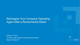 Spencer Fane LLP | spencerfane.com 1
Reimagine Your Company Operating
Again After a Ransomware Attack
Shawn E. Tuma
Co-Chair, Data Privacy & Cybersecurity Practice
Spencer Fane LLP
 