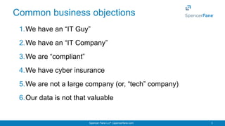 Spencer Fane LLP | spencerfane.com 5
Common business objections
1.We have an “IT Guy”
2.We have an “IT Company”
3.We are “...
