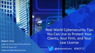 Shawn E. Tuma
Cybersecurity & Data Privacy Attorney
Scheef & Stone, LLP
Shawn.tuma@solidcounsel.com
Real World Cybersecurity Tips
You Can Use to Protect Your
Clients, Your Firm, and Your
Law License
@shawnetuma #SBOT17
 