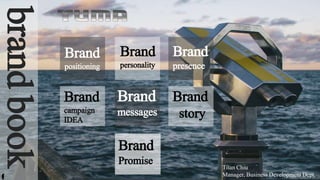 brandbook
Brand
personality
Brand
campaign
IDEA
Brand
positioning
Brand
messages
Brand
presence
Brand
story
Brand
Promise
Titan Chiu
Manager, Business Development Dept.
 
