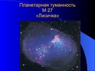 Планетарная туманность М 27 «Лисичка» 