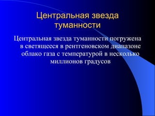 Ц ентральная звезда туманности Ц ентральная звезда туманности погружена в светящееся в рентгеновском диапазоне облако газа с температурой в несколько миллионов градусов 