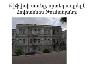 Թիֆլիսի տունը, որտեղ ապրել է
Հովհաննես Թումանյանը։
 
