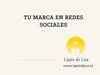 TU MARCA EN REDES
SOCIALES
www.lapizdeluz.cl
 