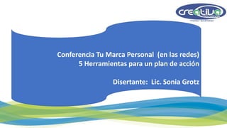 Conferencia Tu Marca Personal (en las redes)
5 Herramientas para un plan de acción
Disertante: Lic. Sonia Grotz
 