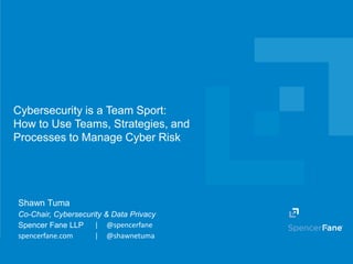 Spencer Fane LLP | spencerfane.com
Cybersecurity is a Team Sport:
How to Use Teams, Strategies, and
Processes to Manage Cyber Risk
Shawn Tuma
Co-Chair, Cybersecurity & Data Privacy
Spencer Fane LLP | @spencerfane
spencerfane.com | @shawnetuma
 