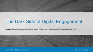 Spencer Fane LLP | spencerfane.com
The Dark Side of Digital Engagement
Shawn Tuma | Partner & Co-Chair, Data Privacy and Cybersecurity | Spencer Fane LLP
 