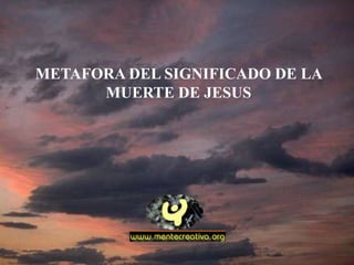 METAFORA DEL SIGNIFICADO DE LA
      MUERTE DE JESUS
 