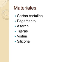 Materiales
 Carton cartulina
 Pegamento
 Aserrin
 Tijeras
 Visturi
 Silicona
 