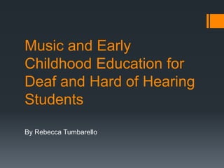 Music and Early
Childhood Education for
Deaf and Hard of Hearing
Students
By Rebecca Tumbarello
 