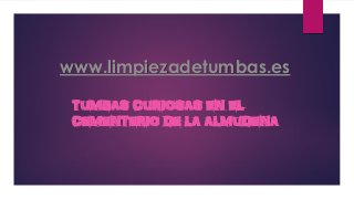 www.limpiezadetumbas.es
TUMBAS CURIOSAS EN EL
CEMENTERIO DE LA ALMUDENA
 