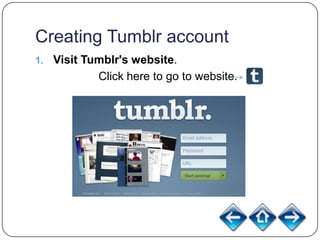 Creating Tumblr account
1.   Visit Tumblr's website.
             Click here to go to website.
 