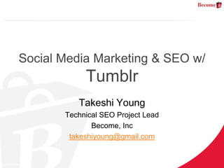 Social Media Marketing & SEO w/
            Tumblr
          Takeshi Young
       Technical SEO Project Lead
              Become, Inc
        takeshiyoung@gmail.com
 