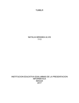 TUMBLR
NATALIA MIRANDA ALVIS
11-3
INSTITUCION EDUCATIVA EXALUMNAS DE LA PRESENTACION
INFORMATICA
IBAGUE
2017
 