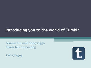 Introducing you to the world of Tumblr


Nawara Humaid 200922350
Hessa Issa 201014065

Col 270-505
 