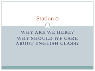 Station 0

 WHY ARE WE HERE?
WHY SHOULD WE CARE
ABOUT ENGLISH CLASS?
 
