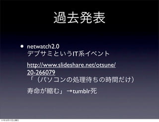• netwatch2.0
                                 IT
                 http://www.slideshare.net/otsune/
                 20-266079

                               →tumblr



11   12   17
 