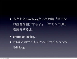 •              tumblelog
                                          URL



               • photolog, linklog...
               • 2ch
                    linklog


11   12   17
 