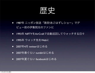 •   1987                      !



               •   1993   NIFTY   AirCraft

               •   1995                Web

               •   2007 4   twitter

               •   2007           tumblr

               •   2007           facebook



11   12   17
 