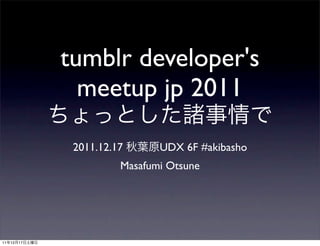 tumblr developer's
                 meetup jp 2011

                2011.12.17      UDX 6F #akibasho
                         Masafumi Otsune




11   12   17
 