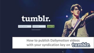 How to publish Dailymotion videos
with your syndication key on
 