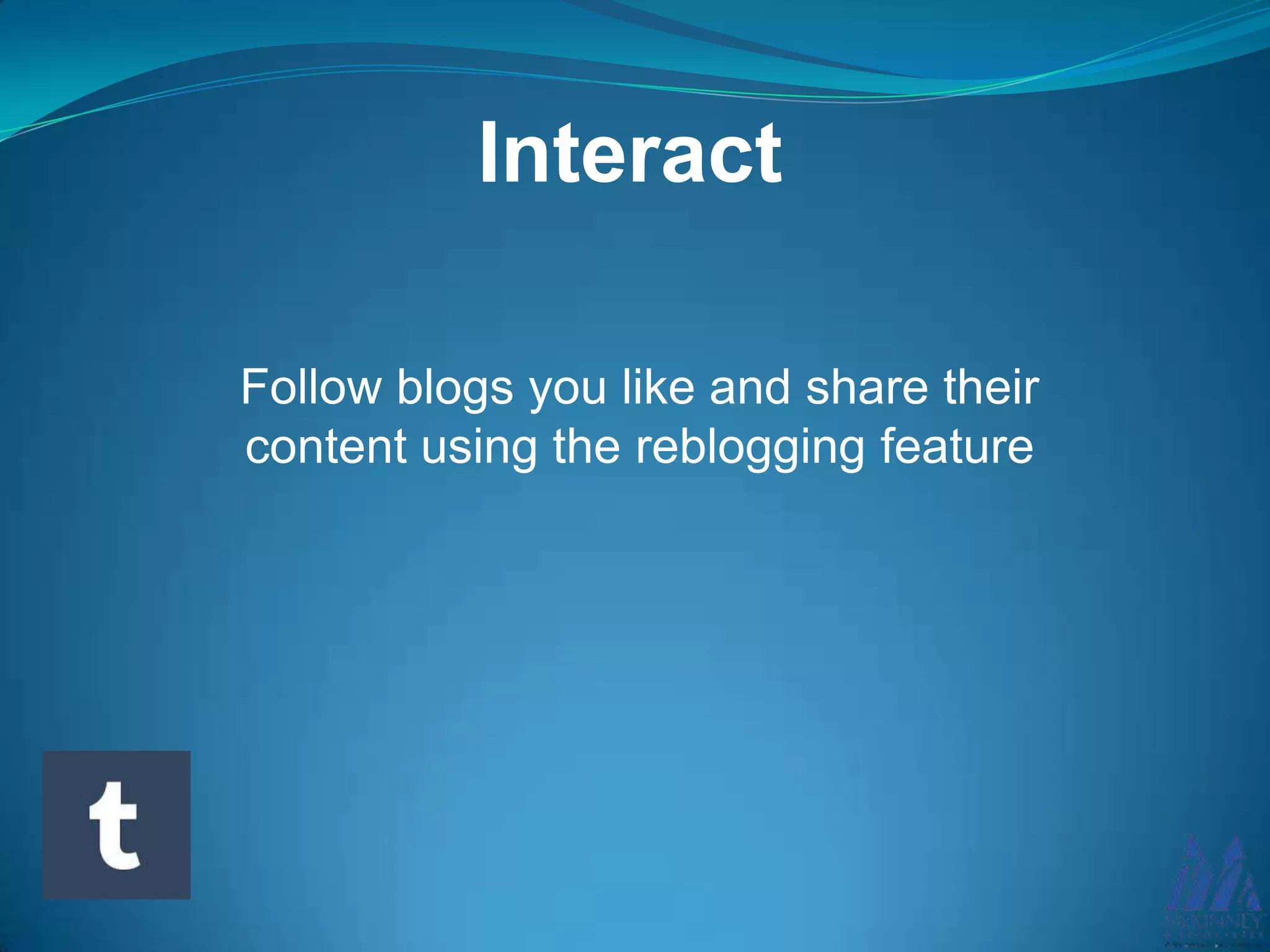 Follow blogs you like and share their
content using the reblogging feature
Interact