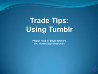 Trade Tips:
Using Tumblr
Helpful hints for public relations
and marketing professionals
 