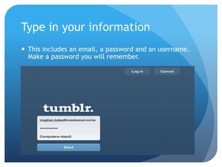 Type in your information
 This includes an email, a password and an username.
  Make a password you will remember.
 