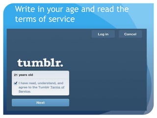 Write in your age and read the
terms of service
 