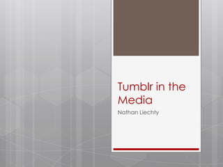Tumblr in the
Media
Nathan Liechty
 