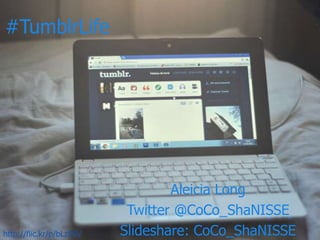 #TumblrLife
Aleicia Long
Twitter @CoCo_ShaNISSE
Slideshare: CoCo_ShaNISSEhttp://flic.kr/p/bLzE6V
 