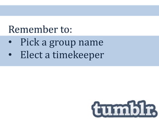 Remember to:
• Pick a group name
• Elect a timekeeper
 