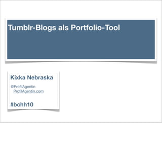 Kixka Nebraska
@ProﬁlAgentin
ProﬁlAgentin.com
#bchh10
Tumblr-Blogs als Portfolio-Tool
 