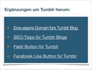 Ergänzungen um Tumblr herum:
★ Eine eigene Domain fürs Tumblr Blog
★ SEO-Tipps für Tumblr Blogs
★ Flattr Button für Tumblr...